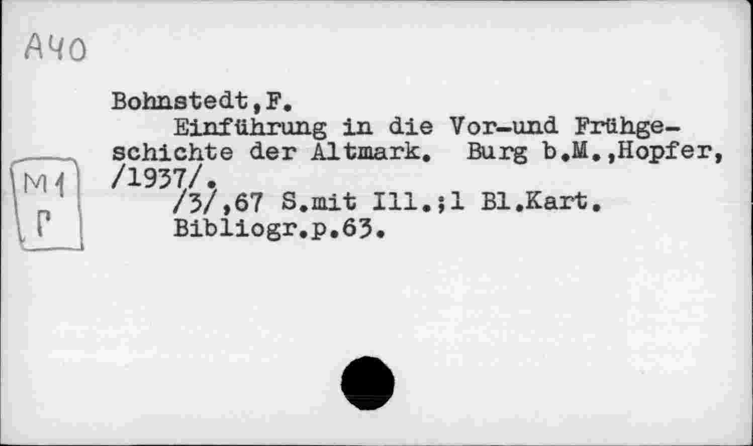 ﻿Mo
Bohnstedt, F.
Einführung in die Vor-und Frühgeschichte der Altmark. Burg b.M.,Hopfer, /1957/,
/3/,67 8. mit Ill.jl Bl.Kart.
Bibliogr.p.63.